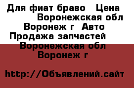 Для фиат браво › Цена ­ 1 000 - Воронежская обл., Воронеж г. Авто » Продажа запчастей   . Воронежская обл.,Воронеж г.